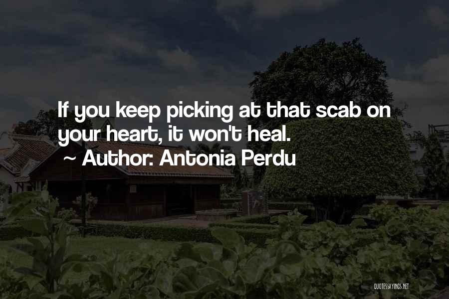 Antonia Perdu Quotes: If You Keep Picking At That Scab On Your Heart, It Won't Heal.