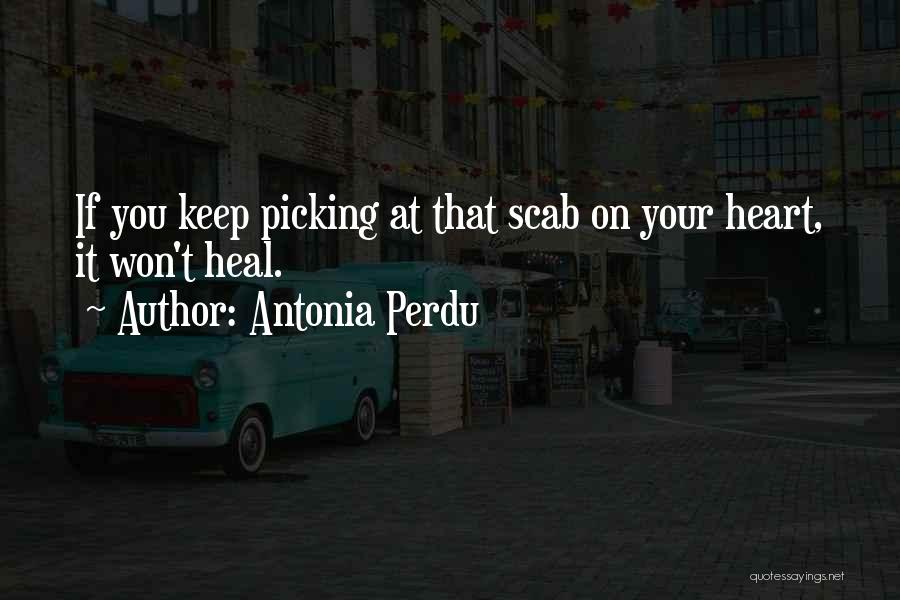 Antonia Perdu Quotes: If You Keep Picking At That Scab On Your Heart, It Won't Heal.