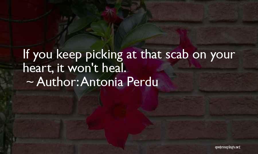 Antonia Perdu Quotes: If You Keep Picking At That Scab On Your Heart, It Won't Heal.