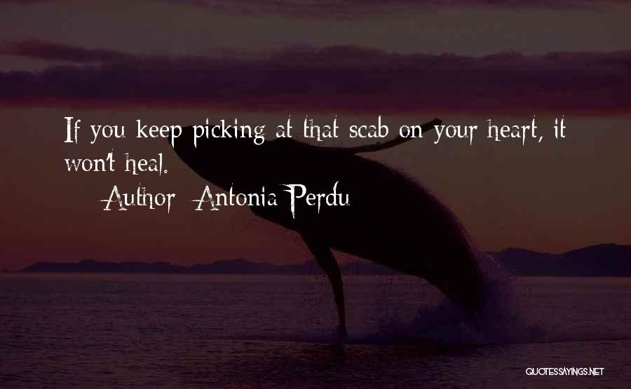 Antonia Perdu Quotes: If You Keep Picking At That Scab On Your Heart, It Won't Heal.