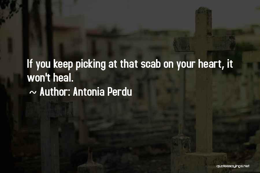 Antonia Perdu Quotes: If You Keep Picking At That Scab On Your Heart, It Won't Heal.