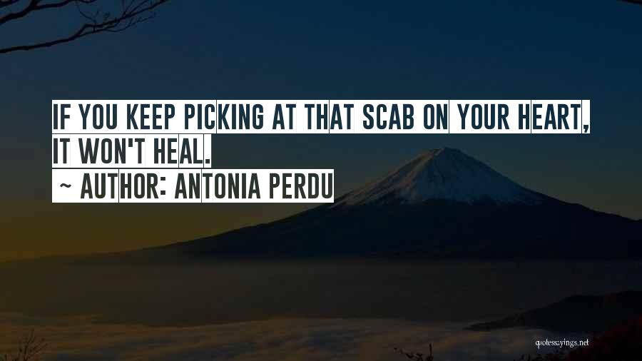 Antonia Perdu Quotes: If You Keep Picking At That Scab On Your Heart, It Won't Heal.