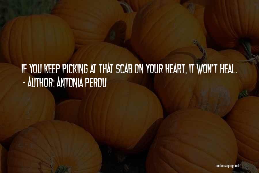 Antonia Perdu Quotes: If You Keep Picking At That Scab On Your Heart, It Won't Heal.