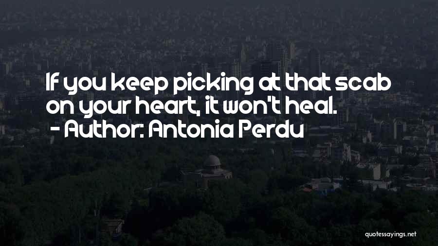 Antonia Perdu Quotes: If You Keep Picking At That Scab On Your Heart, It Won't Heal.