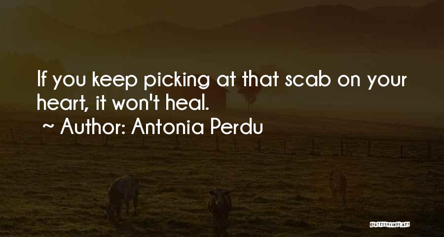 Antonia Perdu Quotes: If You Keep Picking At That Scab On Your Heart, It Won't Heal.