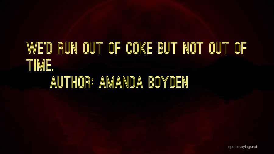 Amanda Boyden Quotes: We'd Run Out Of Coke But Not Out Of Time.