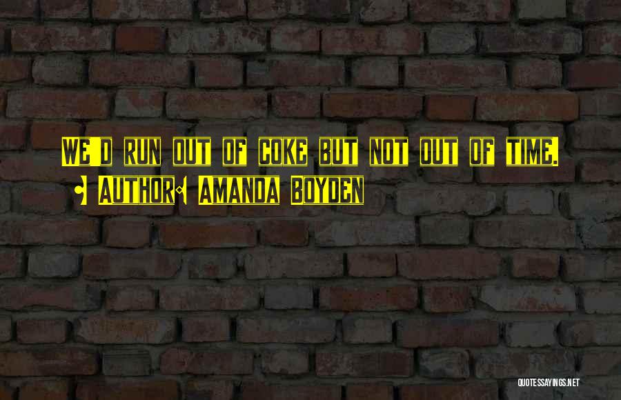 Amanda Boyden Quotes: We'd Run Out Of Coke But Not Out Of Time.