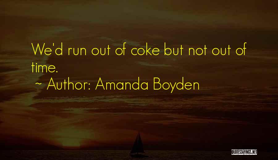 Amanda Boyden Quotes: We'd Run Out Of Coke But Not Out Of Time.