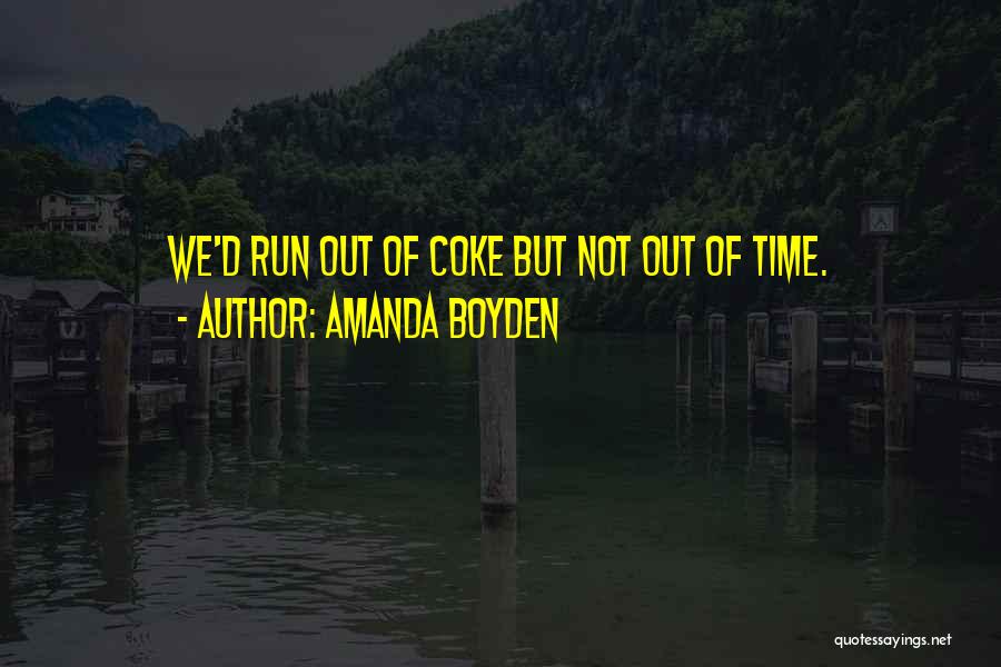 Amanda Boyden Quotes: We'd Run Out Of Coke But Not Out Of Time.