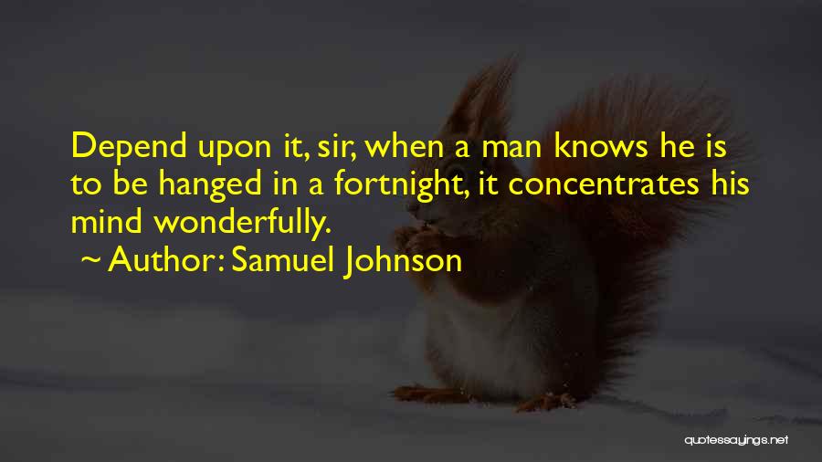 Samuel Johnson Quotes: Depend Upon It, Sir, When A Man Knows He Is To Be Hanged In A Fortnight, It Concentrates His Mind