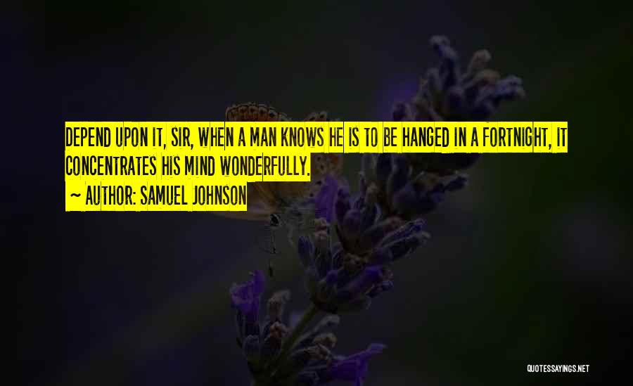 Samuel Johnson Quotes: Depend Upon It, Sir, When A Man Knows He Is To Be Hanged In A Fortnight, It Concentrates His Mind