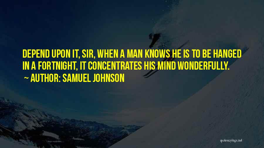 Samuel Johnson Quotes: Depend Upon It, Sir, When A Man Knows He Is To Be Hanged In A Fortnight, It Concentrates His Mind