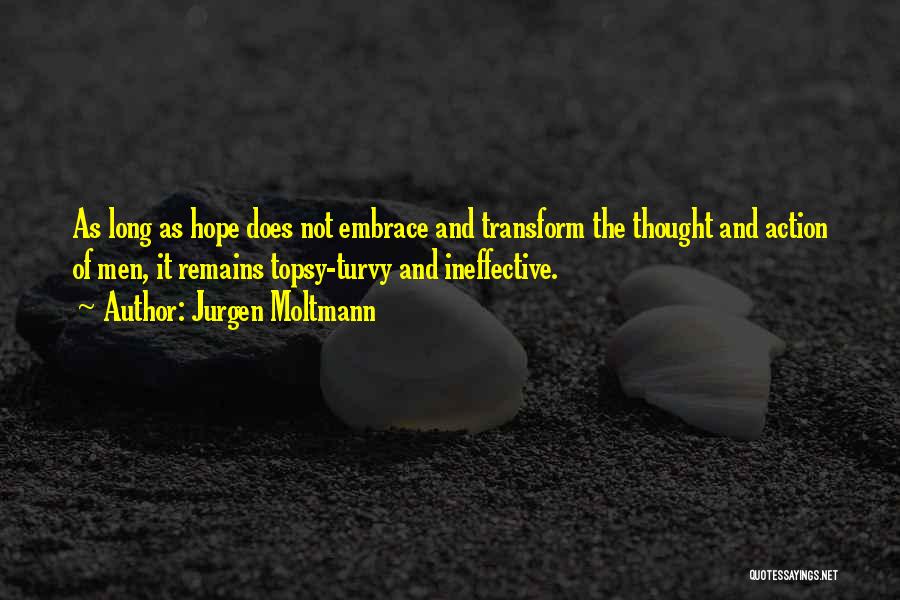 Jurgen Moltmann Quotes: As Long As Hope Does Not Embrace And Transform The Thought And Action Of Men, It Remains Topsy-turvy And Ineffective.