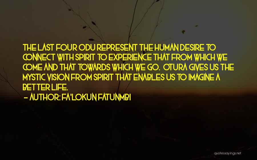 Fa'lokun Fatunmbi Quotes: The Last Four Odu Represent The Human Desire To Connect With Spirit To Experience That From Which We Come And