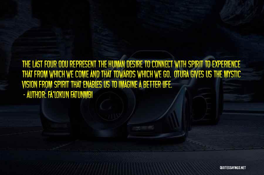Fa'lokun Fatunmbi Quotes: The Last Four Odu Represent The Human Desire To Connect With Spirit To Experience That From Which We Come And