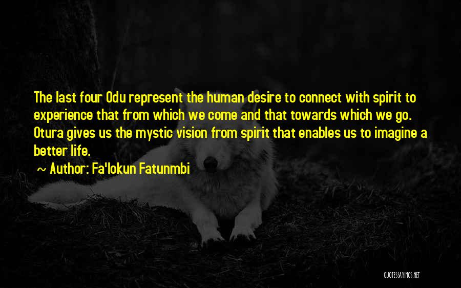 Fa'lokun Fatunmbi Quotes: The Last Four Odu Represent The Human Desire To Connect With Spirit To Experience That From Which We Come And