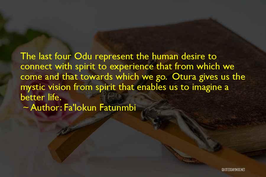 Fa'lokun Fatunmbi Quotes: The Last Four Odu Represent The Human Desire To Connect With Spirit To Experience That From Which We Come And