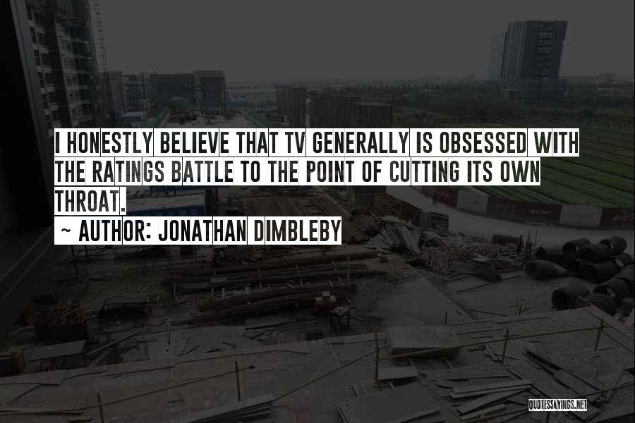 Jonathan Dimbleby Quotes: I Honestly Believe That Tv Generally Is Obsessed With The Ratings Battle To The Point Of Cutting Its Own Throat.