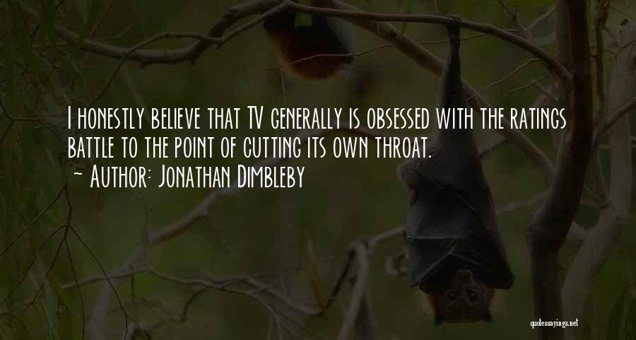 Jonathan Dimbleby Quotes: I Honestly Believe That Tv Generally Is Obsessed With The Ratings Battle To The Point Of Cutting Its Own Throat.