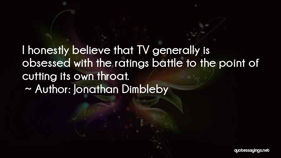 Jonathan Dimbleby Quotes: I Honestly Believe That Tv Generally Is Obsessed With The Ratings Battle To The Point Of Cutting Its Own Throat.