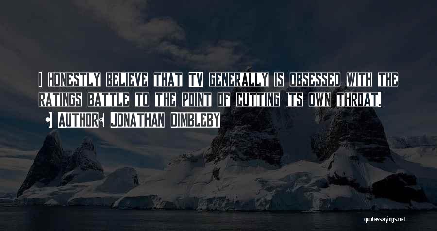 Jonathan Dimbleby Quotes: I Honestly Believe That Tv Generally Is Obsessed With The Ratings Battle To The Point Of Cutting Its Own Throat.