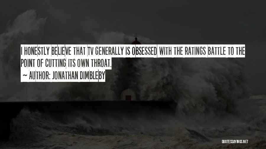 Jonathan Dimbleby Quotes: I Honestly Believe That Tv Generally Is Obsessed With The Ratings Battle To The Point Of Cutting Its Own Throat.