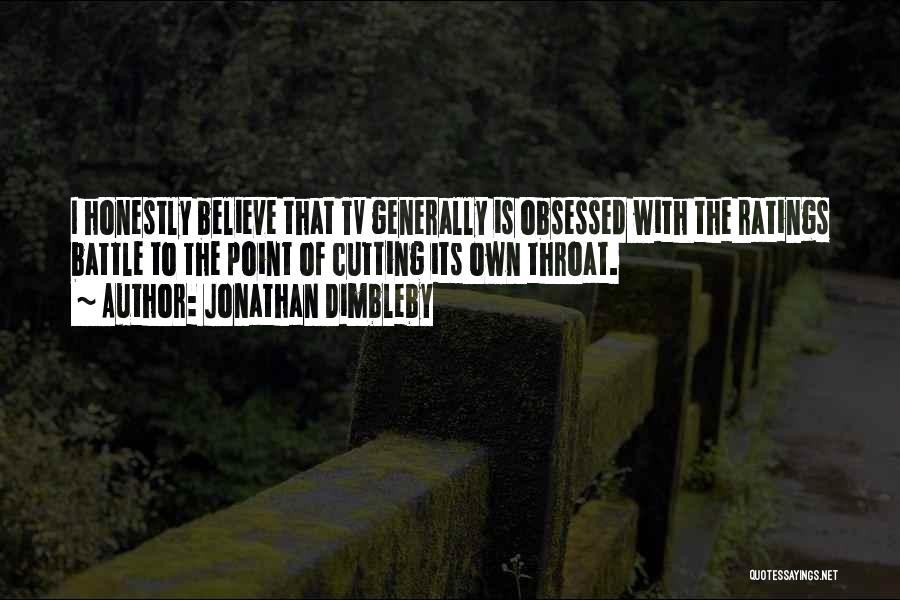 Jonathan Dimbleby Quotes: I Honestly Believe That Tv Generally Is Obsessed With The Ratings Battle To The Point Of Cutting Its Own Throat.