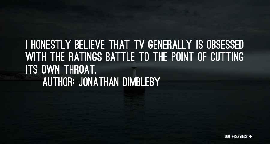 Jonathan Dimbleby Quotes: I Honestly Believe That Tv Generally Is Obsessed With The Ratings Battle To The Point Of Cutting Its Own Throat.