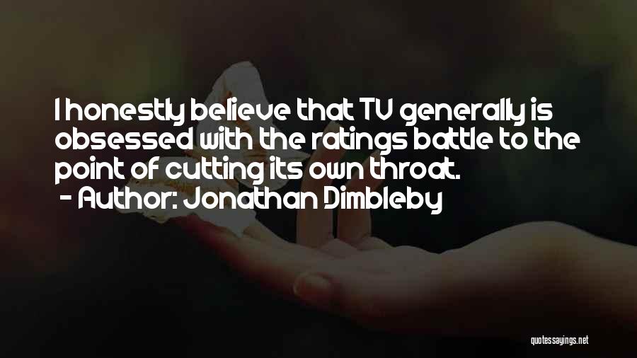 Jonathan Dimbleby Quotes: I Honestly Believe That Tv Generally Is Obsessed With The Ratings Battle To The Point Of Cutting Its Own Throat.