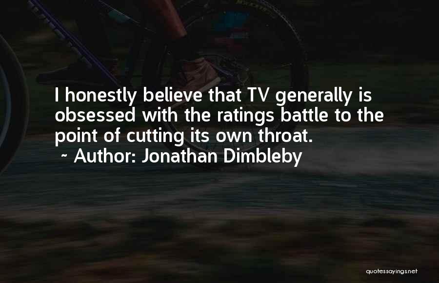 Jonathan Dimbleby Quotes: I Honestly Believe That Tv Generally Is Obsessed With The Ratings Battle To The Point Of Cutting Its Own Throat.