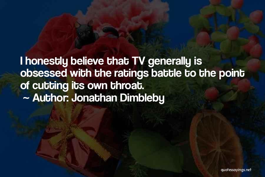 Jonathan Dimbleby Quotes: I Honestly Believe That Tv Generally Is Obsessed With The Ratings Battle To The Point Of Cutting Its Own Throat.