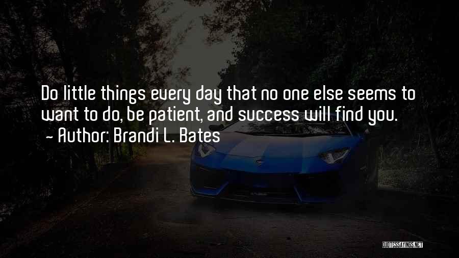 Brandi L. Bates Quotes: Do Little Things Every Day That No One Else Seems To Want To Do, Be Patient, And Success Will Find