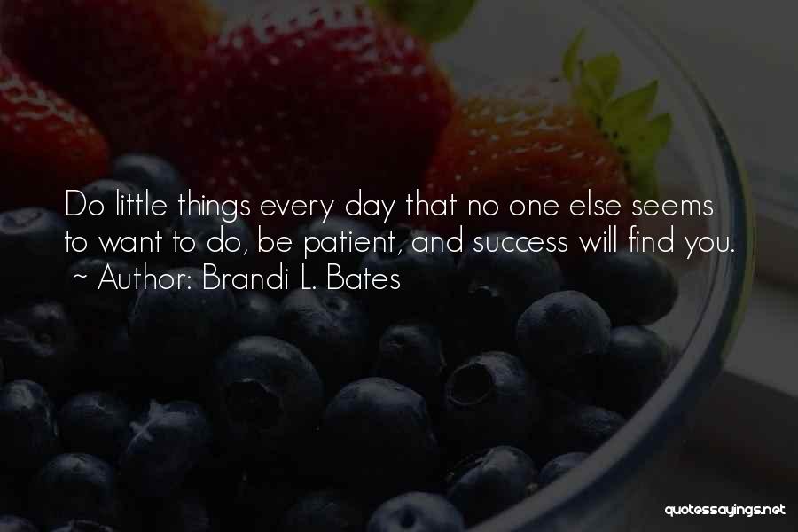 Brandi L. Bates Quotes: Do Little Things Every Day That No One Else Seems To Want To Do, Be Patient, And Success Will Find