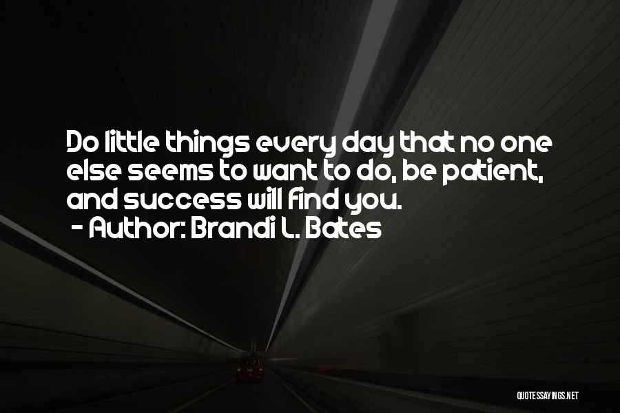 Brandi L. Bates Quotes: Do Little Things Every Day That No One Else Seems To Want To Do, Be Patient, And Success Will Find