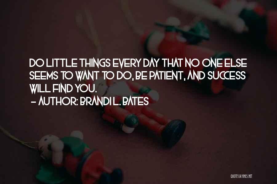 Brandi L. Bates Quotes: Do Little Things Every Day That No One Else Seems To Want To Do, Be Patient, And Success Will Find