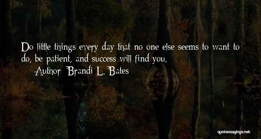 Brandi L. Bates Quotes: Do Little Things Every Day That No One Else Seems To Want To Do, Be Patient, And Success Will Find