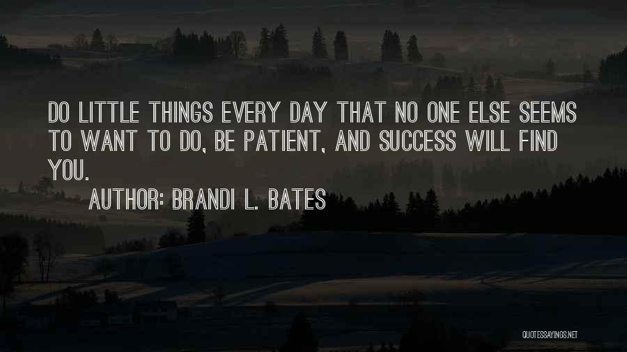 Brandi L. Bates Quotes: Do Little Things Every Day That No One Else Seems To Want To Do, Be Patient, And Success Will Find