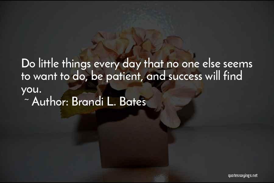 Brandi L. Bates Quotes: Do Little Things Every Day That No One Else Seems To Want To Do, Be Patient, And Success Will Find