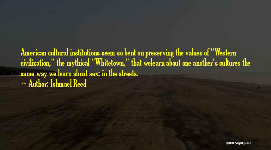 Ishmael Reed Quotes: American Cultural Institutions Seem So Bent On Preserving The Values Of Western Civilization, The Mythical Whitetown, That Welearn About One