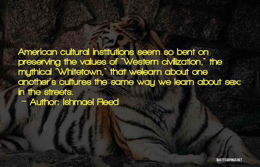 Ishmael Reed Quotes: American Cultural Institutions Seem So Bent On Preserving The Values Of Western Civilization, The Mythical Whitetown, That Welearn About One