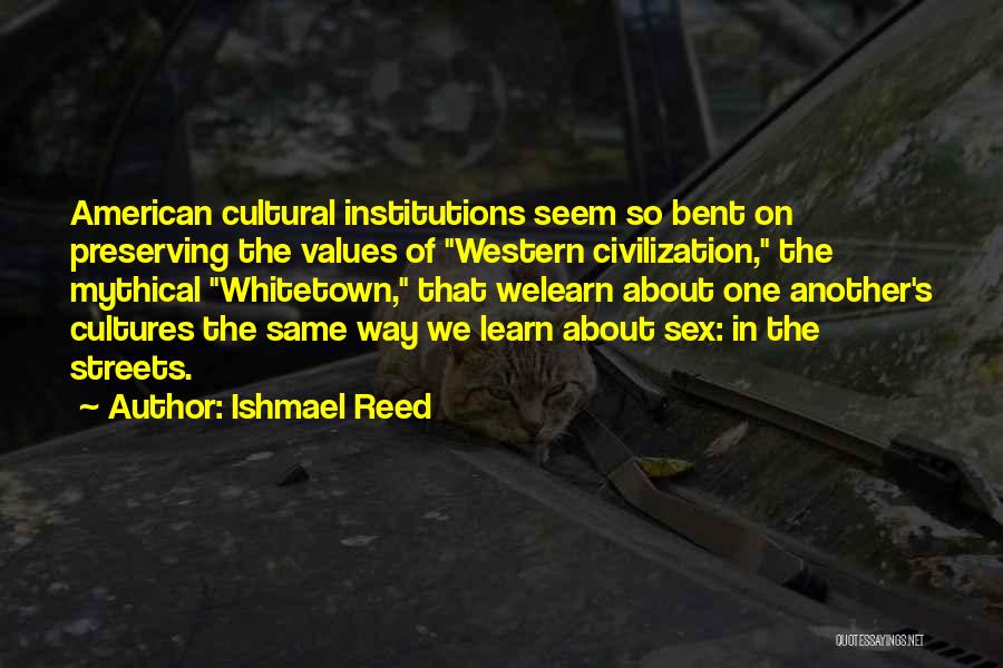 Ishmael Reed Quotes: American Cultural Institutions Seem So Bent On Preserving The Values Of Western Civilization, The Mythical Whitetown, That Welearn About One