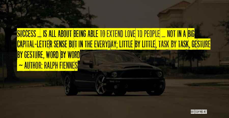 Ralph Fiennes Quotes: Success ... Is All About Being Able To Extend Love To People ... Not In A Big Capital-letter Sense But