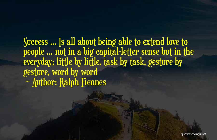 Ralph Fiennes Quotes: Success ... Is All About Being Able To Extend Love To People ... Not In A Big Capital-letter Sense But