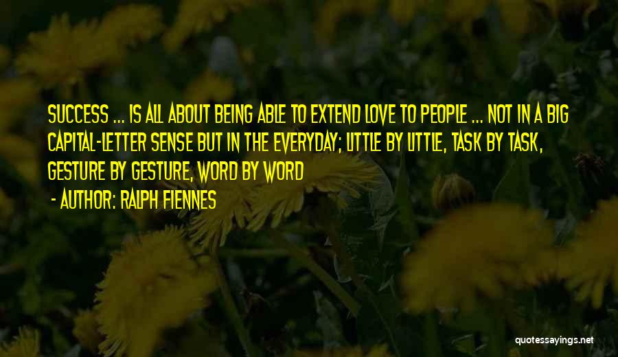 Ralph Fiennes Quotes: Success ... Is All About Being Able To Extend Love To People ... Not In A Big Capital-letter Sense But