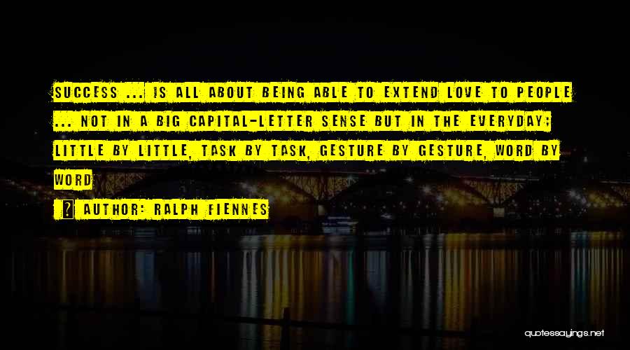 Ralph Fiennes Quotes: Success ... Is All About Being Able To Extend Love To People ... Not In A Big Capital-letter Sense But