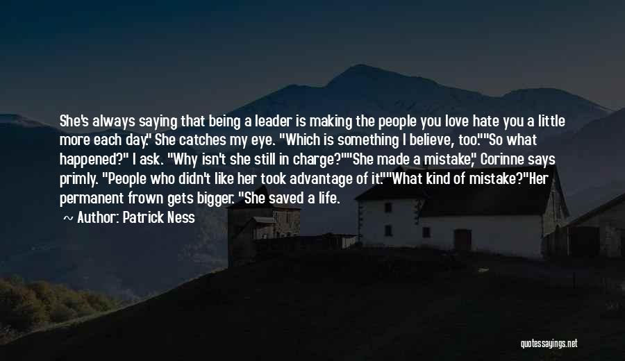 Patrick Ness Quotes: She's Always Saying That Being A Leader Is Making The People You Love Hate You A Little More Each Day.