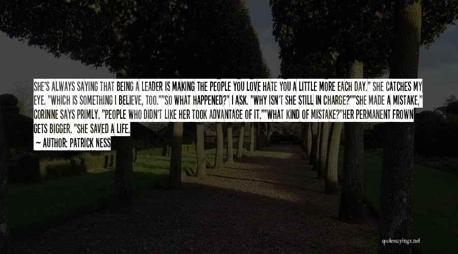 Patrick Ness Quotes: She's Always Saying That Being A Leader Is Making The People You Love Hate You A Little More Each Day.