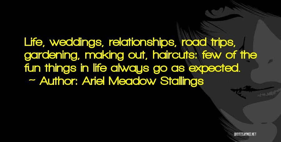 Ariel Meadow Stallings Quotes: Life, Weddings, Relationships, Road Trips, Gardening, Making Out, Haircuts: Few Of The Fun Things In Life Always Go As Expected.