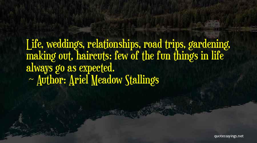 Ariel Meadow Stallings Quotes: Life, Weddings, Relationships, Road Trips, Gardening, Making Out, Haircuts: Few Of The Fun Things In Life Always Go As Expected.