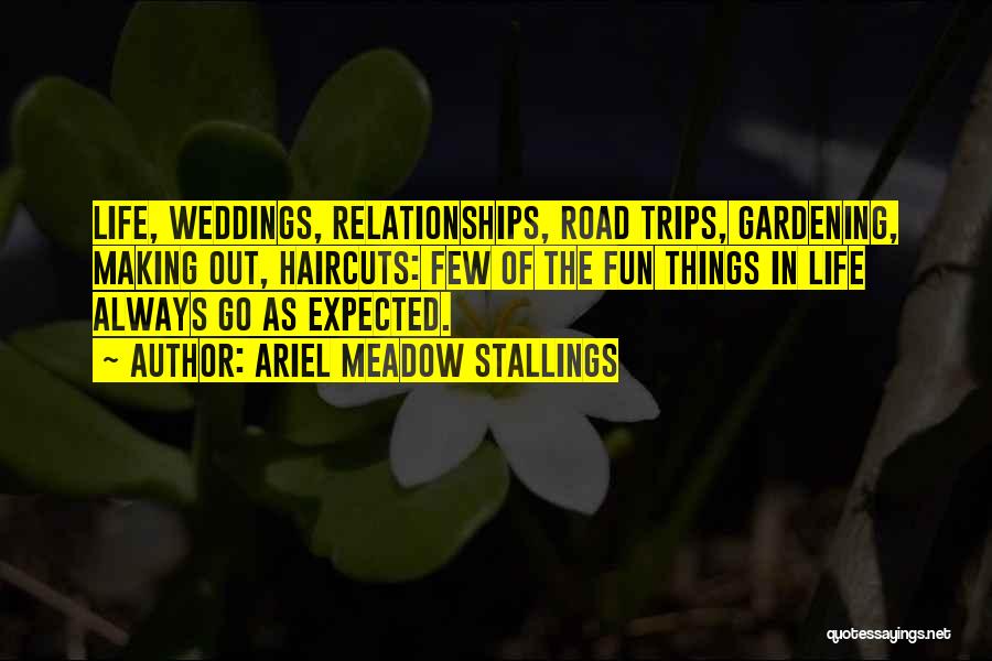 Ariel Meadow Stallings Quotes: Life, Weddings, Relationships, Road Trips, Gardening, Making Out, Haircuts: Few Of The Fun Things In Life Always Go As Expected.